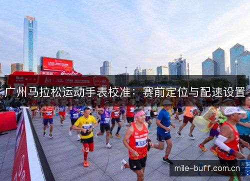 广州马拉松运动手表校准：赛前定位与配速设置