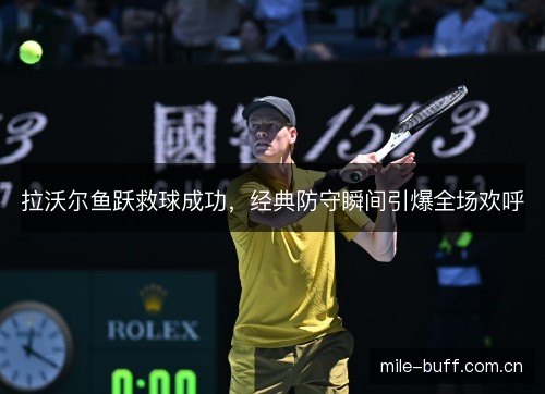 拉沃尔鱼跃救球成功，经典防守瞬间引爆全场欢呼