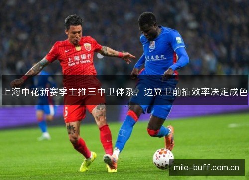 上海申花新赛季主推三中卫体系,边翼卫前插效率决定成色 上海申花新赛季主推三中卫体系,边翼卫前插效率决定成色